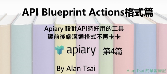 [apiary][04]設計API時好用的工具 - 讓前後端溝通格式不再卡卡 - API Blueprint Actions格式篇.jpg