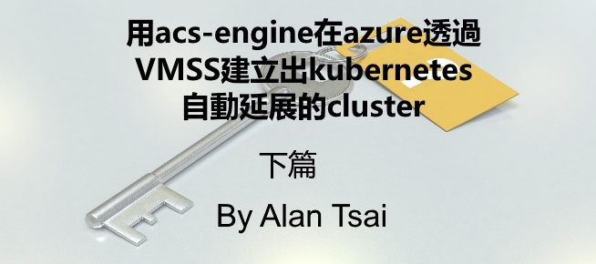 [tool]用acs-engine在azure透過VMSS建立出kubernetes (k8s) 自動延展的cluster - 上篇.jpg