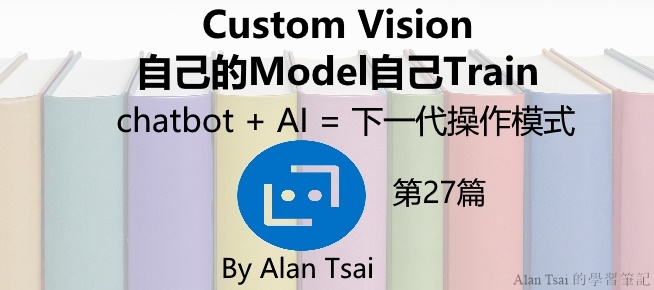 [chatbot + AI = 下一代操作模式][27]Custom Vision - 自己的Model自己Train 建立圖片的分類模型.jpg