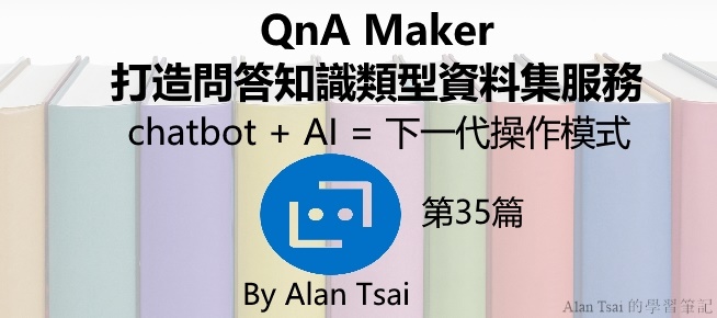 [chatbot + AI = 下一代操作模式][35]使用QnA Maker打造問答知識類型資料集服務.jpg