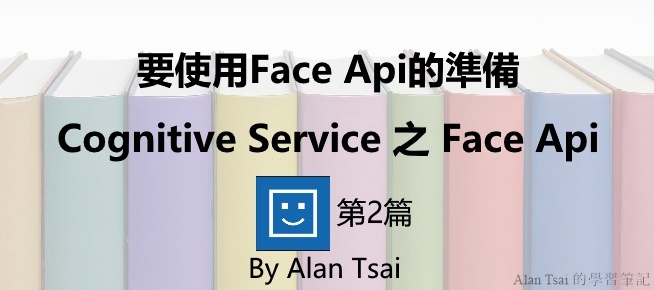 [Cognitive Service之Face Api][02]人臉識別的AI服務 - 要使用Face Api的準備.jpg