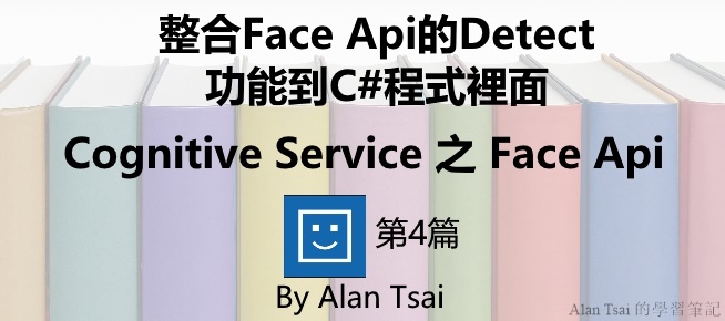 [Cognitive Service之Face Api][04]人臉識別的AI服務 - 整合Face Api的Detect功能到C#程式裡面.jpg