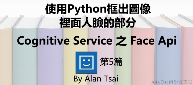 [Cognitive Service之Face Api][05]人臉識別的AI服務 - 使用Python框出圖像裡面人臉的部分.jpg
