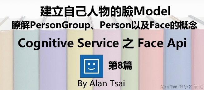 [Cognitive Service之Face Api][08]人臉識別的AI服務 - 建立自己人物的臉Model - 瞭解PersonGroup、Person以及Face的概念.jpg