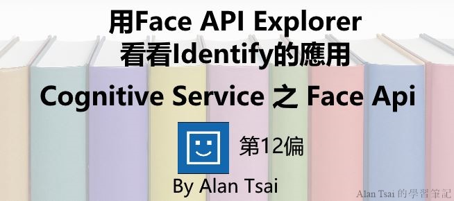 [Cognitive Service之Face Api][12]人臉識別的AI服務 -  用Face API Explorer看看Identify的應用.jpg