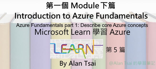 [從 Microsoft Learn 學 Azure][05] 第一個 Module 下篇 Introduction to Azure Fundamentals.jpg